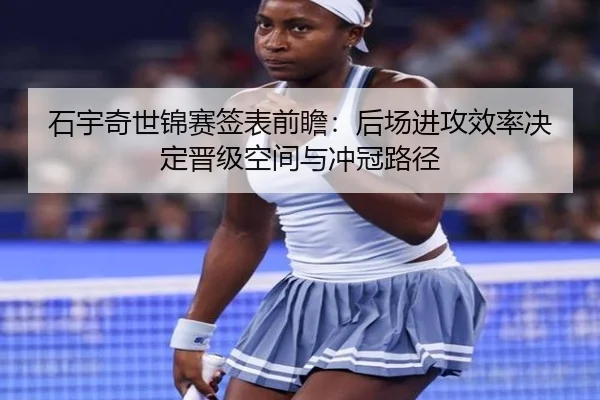 石宇奇世锦赛签表前瞻：后场进攻效率决定晋级空间与冲冠路径