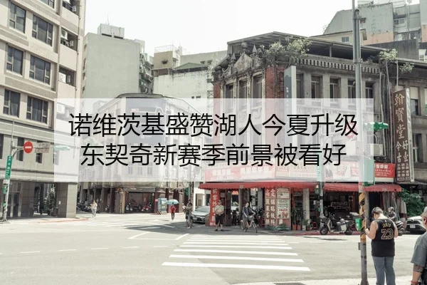 诺维茨基盛赞湖人今夏升级 东契奇新赛季前景被看好